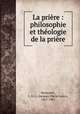 La priere : philosophie et theologie de la priere, Jacques Marie Louis Monsabre 