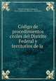Codigo de procedimientos civiles del Distrito Federal y territorios de la ., Distrito Federal (Mexico), Baja California (Mexico : Territory). 