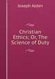 Christian Ethics; Or, The Science of Duty, Joseph Alden 