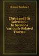 Christ and His Salvation.: In Sermons Variously Related Thereto, Horace Bushnell 