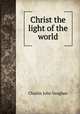 Christ the light of the world, C. J. Vaughan 
