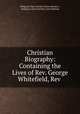 Christian Biography: Containing the Lives of Rev. George Whitefield, Rev ., Religious Tract Society (Great Britain ), Religious Tract Society (Great Britain 