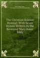 The Christian Science Hymnal: With Seven Hymns Written by the Reverend Mary Baker Eddy., Mary Baker Eddy , Christian Science Publishing Society 
