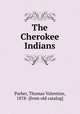 The Cherokee Indians, Parker, Thomas Valentine, 1878- [from old catalog] 