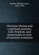 Christian theism and a spiritual monism; God, freedom, and immortality in view of monistic evolution, Walker, William Lowe, 1845-1930 