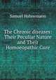 The Chronic diseases: Their Peculiar Nature and Their Homoeopathic Cure, Samuel Hahnemann 