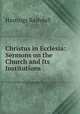 Christus in Ecclesia: Sermons on the Church and Its Institutions, Hastings Rashdall 