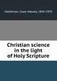 Christian science in the light of Holy Scripture, Haldeman, Isaac Massey, 1845-1933 