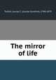 The mirror of life, Tuthill, Louisa C. (Louisa Caroline), 1798-1879 