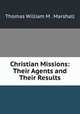 Christian Missions: Their Agents and Their Results, Thomas William M . Marshall 