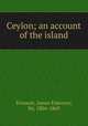 Ceylon; an account of the island, Tennent, James Emerson, Sir, 1804-1869 