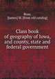 Class book of geography of Iowa, and county, state and federal government, Ross, J[ames] M. [from old catalog] 