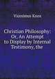 Christian Philosophy: Or, An Attempt to Display by Internal Testimony, the ., Vicesimus Knox 