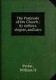 The Psalmody of the Church : its authors, singers, and uses, William H. Parker 