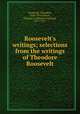 Roosevelt`s writings; selections from the writings of Theodore Roosevelt, Roosevelt, Theodore, 1858-1919,Fulton, Maurice G. (Maurice Garland), 1877-1955 