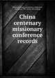 China centenary missionary conference records, China centenary missionary conference, Shanghai, 1907. [from old catalog] 