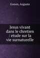 Jesus vivant dans le chretien : etude sur la vie surnaturelle, Gonon, Auguste 