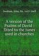 A version of the Psalms of David : fitted to the tunes used in churches, Denham, John, Sir, 1615-1669 