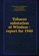 Tobacco substation at Windsor : report for 1940, Anderson, P. J. (Paul Johnson), b. 1884,Swanback, T. R. (Tore Robert), b. 1892,LeCompte, S. B 