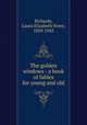 The golden windows : a book of fables for young and old, Richards, Laura Elizabeth Howe, 1850-1943 