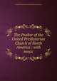 The Psalter of the United Presbyterian Church of North America : with music, United Presbyterian Church of North America 