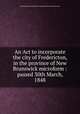 An Act to incorporate the city of Fredericton, in the province of New Brunswick microform : passed 30th March, 1848, New Brunswick. An Act to Incorporate the City of Fredericton 
