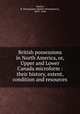 British possessions in North America, or, Upper and Lower Canada microform : their history, extent, condition and resources, Martin, R. Montgomery (Robert Montgomery), 1803?-1868 