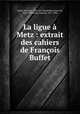 La ligue a Metz : extrait des cahiers de Francois Buffet, Francois Buffet 