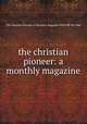 the christian pioneer: a monthly magazine, The Christian Pioneer ;A Monthly Magazine VOLUME XX 1866 