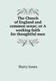 The Church of England and common sense; or A working faith for thoughtful men, Harry Jones 