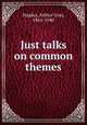 Just talks on common themes, Staples, Arthur Gray, 1861-1940 