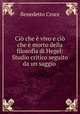Ci che vivo e ci che morto della filosofia di Hegel: Studio critico seguito da un saggio ., Benedetto Croce 