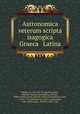 Astronomica veterum scripta isagogica Graeca & Latina, Proclus, ca. 410-485. De sphaera,Aratus, Solensis,Leontius Mechanicus,Avienus, Rufius Festus,Cicero, Marcus Tullius,Germanicus Caesar, 15 B.C.-19 A.D,Hyginus,Scaliger, Joseph Juste, 1540-1609,Linacre, Thomas, 1460-1524 