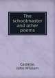 The schoolmaster and other poems, Castelle, John William 