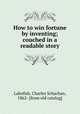How to win fortune by inventing; couched in a readable story, Labofish, Charles Schachan, 1862- [from old catalog] 
