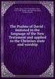 The Psalms of David : imitated in the language of the New Testament and applied to the Christian state and worship, Watts, Isaac, 1674-1748,Watts, Isaac, 1674-1748. Hymns and spiritual songs, in three books 