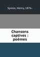 Chansons captives : poemes, Spiess, Henry, 1876- 