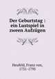 Der Geburtstag : ein Lustspiel in zween Aufzugen, Heufeld, Franz von, 1731-1795 