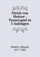 Ulrich von Hutten : Trauerspiel in 5 Aufzugen, Hobein, Eduard, 1817-1882 