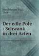 Der edle Pole : Schwank in drei Acten, Hirschberger, Paul, 1864- 