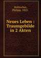 Neues Leben : Traumgebilde in 2 Akten, Holitscher, Philipp, 1822- 