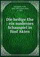 Die heilige Ehe : ein modernes Schauspiel in funf Akten, Felix Hollander 