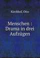 Menschen : Drama in drei Aufzugen, Kirchhof, Otto 