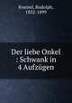 Der liebe Onkel : Schwank in 4 Aufzugen, Kneisel, Rudolph, 1832-1899 