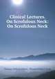 Clinical Lectures. On Scrofulous Neck: On Scrofulous Neck, Thomas Clifford Allbutt, Thomas Pridgin Teale 