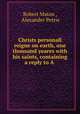 Christs personall reigne on earth, one thousand yeares with his saints, containing a reply to A ., Robert Maton , Alexander Petrie 