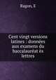 Cent vingt versions latines : donnees aux examens du baccalaureat es lettres, E. Ragon 