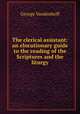 The clerical assistant: an elocutionary guide to the reading of the Scriptures and the liturgy, George Vandenhoff 