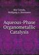 Aqueous-Phase Organometallic Catalysis, Boy Cornils, Wolfgang A. Herrmann 