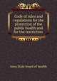 Code of rules and regulations for the protection of the public health and for the restriction ., Iowa State board of health 